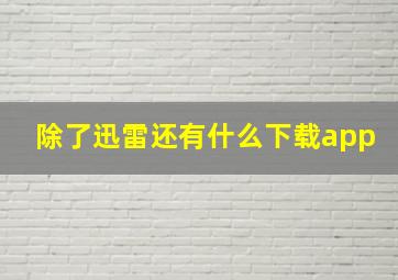 除了迅雷还有什么下载app