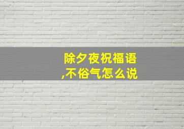 除夕夜祝福语,不俗气怎么说