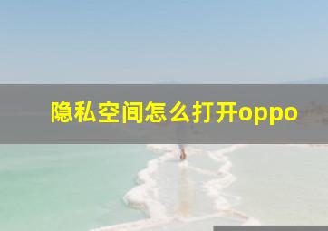 隐私空间怎么打开oppo