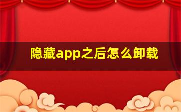 隐藏app之后怎么卸载