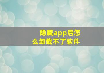 隐藏app后怎么卸载不了软件