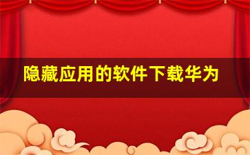 隐藏应用的软件下载华为