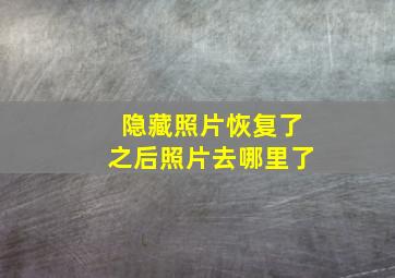 隐藏照片恢复了之后照片去哪里了