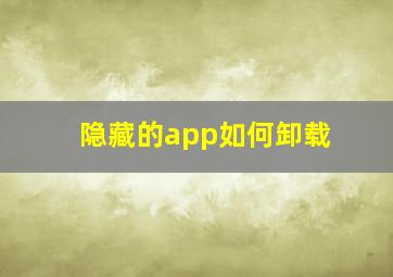 隐藏的app如何卸载