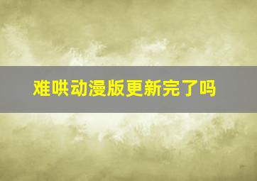 难哄动漫版更新完了吗