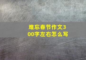 难忘春节作文300字左右怎么写