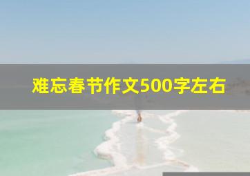 难忘春节作文500字左右