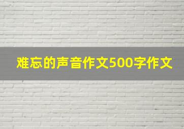 难忘的声音作文500字作文