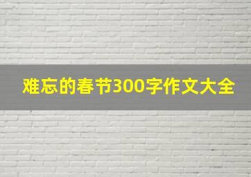 难忘的春节300字作文大全