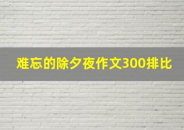 难忘的除夕夜作文300排比