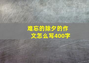 难忘的除夕的作文怎么写400字