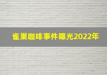 雀巢咖啡事件曝光2022年