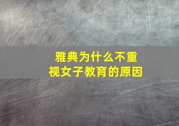 雅典为什么不重视女子教育的原因