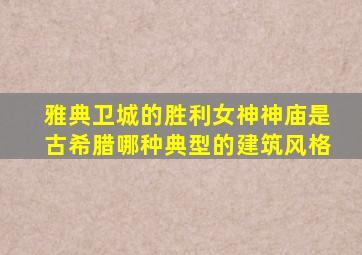 雅典卫城的胜利女神神庙是古希腊哪种典型的建筑风格