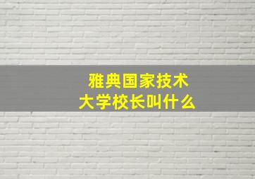 雅典国家技术大学校长叫什么