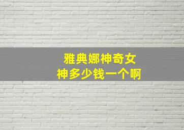 雅典娜神奇女神多少钱一个啊