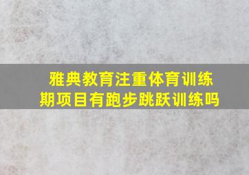 雅典教育注重体育训练期项目有跑步跳跃训练吗