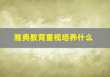 雅典教育重视培养什么