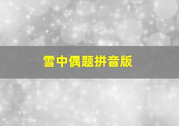 雪中偶题拼音版