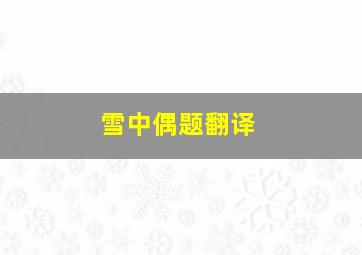 雪中偶题翻译