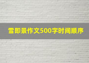 雪即景作文500字时间顺序