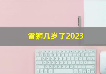 雷狮几岁了2023