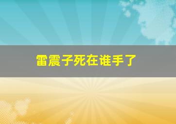 雷震子死在谁手了