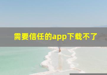 需要信任的app下载不了