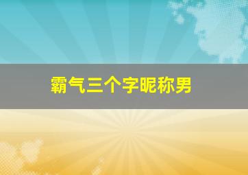 霸气三个字昵称男