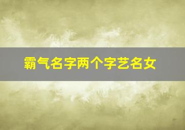 霸气名字两个字艺名女