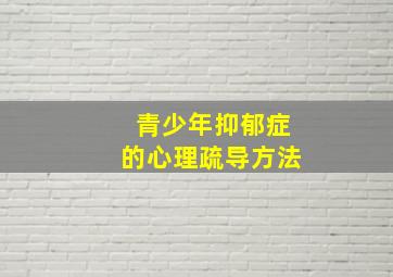 青少年抑郁症的心理疏导方法