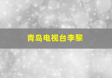 青岛电视台李黎