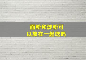 面粉和淀粉可以放在一起吃吗