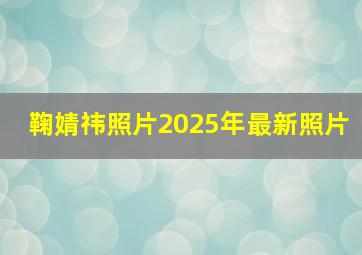 鞠婧祎照片2025年最新照片