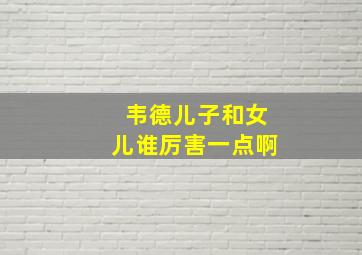 韦德儿子和女儿谁厉害一点啊