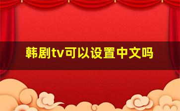 韩剧tv可以设置中文吗