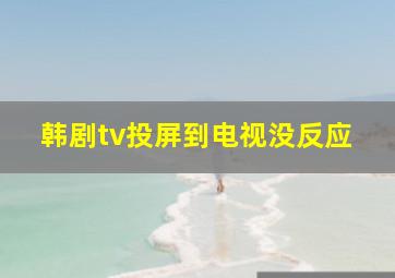 韩剧tv投屏到电视没反应