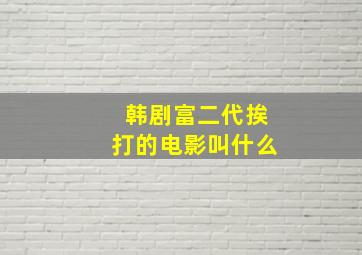 韩剧富二代挨打的电影叫什么