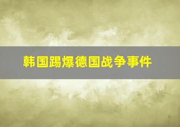 韩国踢爆德国战争事件