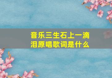 音乐三生石上一滴泪原唱歌词是什么