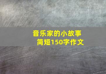 音乐家的小故事简短150字作文