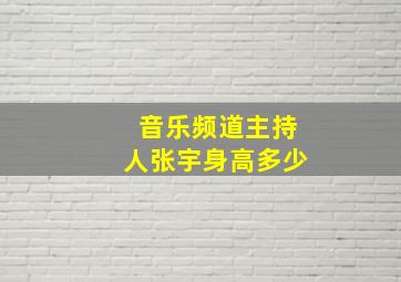 音乐频道主持人张宇身高多少