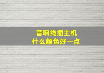 音响线插主机什么颜色好一点