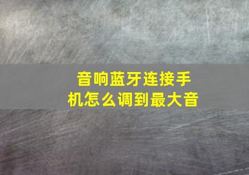 音响蓝牙连接手机怎么调到最大音