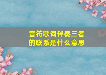 音符歌词伴奏三者的联系是什么意思