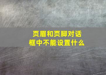 页眉和页脚对话框中不能设置什么