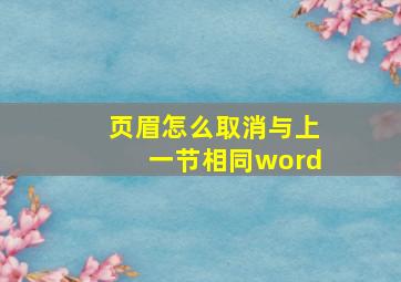 页眉怎么取消与上一节相同word