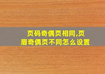 页码奇偶页相同,页眉奇偶页不同怎么设置