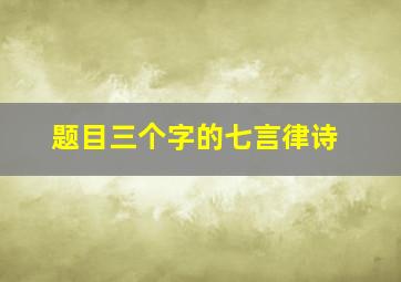 题目三个字的七言律诗