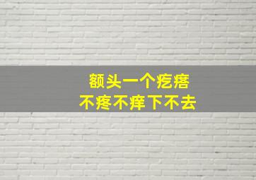 额头一个疙瘩不疼不痒下不去